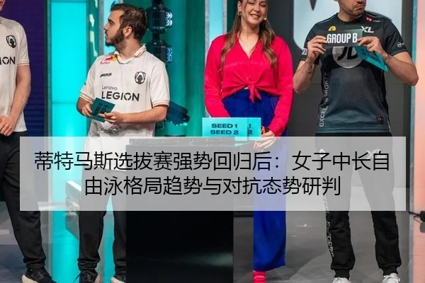 蒂特马斯选拔赛强势回归后：女子中长自由泳格局趋势与对抗态势研判