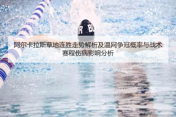 阿尔卡拉斯草地连胜走势解析及温网争冠概率与战术赛程伤病影响分析